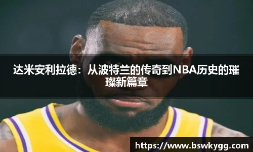 达米安利拉德：从波特兰的传奇到NBA历史的璀璨新篇章