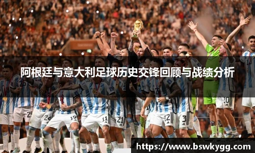 阿根廷与意大利足球历史交锋回顾与战绩分析