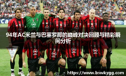 94年AC米兰与巴塞罗那的巅峰对决回顾与精彩瞬间分析
