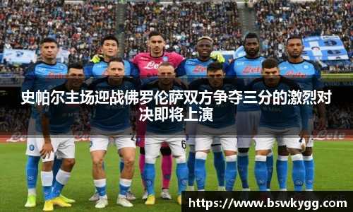史帕尔主场迎战佛罗伦萨双方争夺三分的激烈对决即将上演